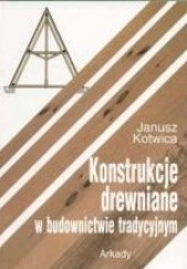 Okładka książki Konstrukcje drewniane w budownictwie tradycyjnym Janusz Kotwica
