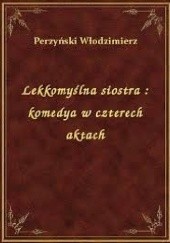 Okładka książki Lekkomyślna siostra: Komedya w czterech aktach Włodzimierz Perzyński