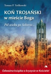 Okładka książki Koń trojański w mieście Boga. Pół wieku po Soborze... Tomasz P. Terlikowski