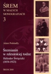 Śremianin w rektorskiej todze. Heliodor Święcicki (1854-1923) lekarz, naukowiec, profesor Uniwersytetu Poznańskiego