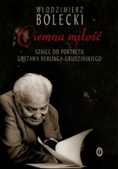 Okładka książki Ciemna miłość. Szkice do portretu Gustawa Herlinga-Grudzińskiego Włodzimierz Bolecki