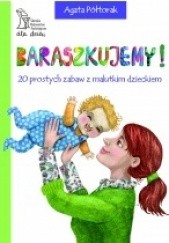 Okładka książki Baraszkujemy! 20 prostych zabaw z malutkim dzieckiem Agata Półtorak