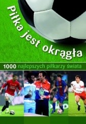 Okładka książki Piłka jest okrągła. 1000 najlepszych piłkarzy świata Jens Dreisbach, Michael Nordmann