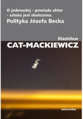 Okładka książki O jedenastej - powiada aktor - sztuka jest skończona. Polityka Józefa Becka Stanisław Cat-Mackiewicz