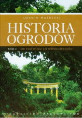 Okładka książki Historia ogrodów. Tom 2. Od XVIII wieku do współczesności Longin Majdecki