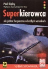 Okładka książki Superkierowca. Jak jeździć bezpiecznie w każdych warunkach Peter Amey, Paul Ripley