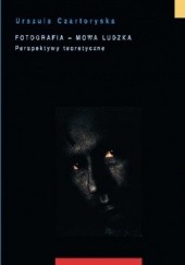 Okładka książki Fotografia - mowa ludzka. Perspektywy teoretyczne Urszula Czartoryska