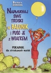 Okładka książki Nadmuchaj swe troski w balonik i puść je z wiatrem Barbara Johnson