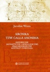 Okładka książki Kronika tzw. Galla Anonima – historyczne (monastyczne i genealogiczne) oraz geograficzne konteksty powstania Jarosław Wenta