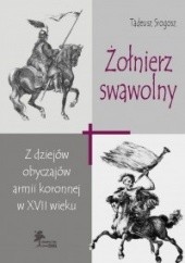 Okładka książki Żołnierz swawolny. Z dziejów obyczajów armii koronnej w XVII wieku Tadeusz Srogosz
