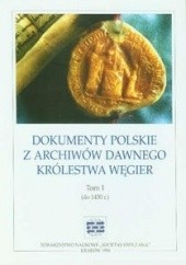 Okładka książki Dokumenty polskie z archiwów dawnego Królestwa Węgier. Tom I (do 1450 r.)