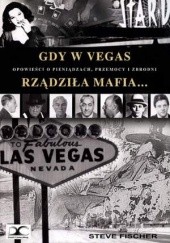 Okładka książki Gdy w Vegas rządziła mafia. Opowieści o pieniądzach, przemocy i zbrodni Steve Fischer