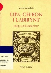 Okładka książki Lipa, Chiron i Labirynt. Eseje o ,,Fraszkach Jacek Sokolski