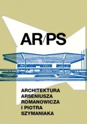 Okładka książki ARPS. Architektura Arseniusza Romanowicza i Piotra Szymaniaka Grzegorz Piątek, praca zbiorowa