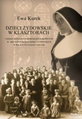 Okładka książki Dzieci żydowskie w klasztorach. Udział żeńskich zgromadzeń zakonnych w akcji ratowania dzieci żydowskich w Polsce w latach 1939-1945