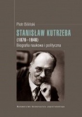 Okładka książki Stanisław Kutrzeba (1876-1946). Biografia naukowa i polityczna Piotr Biliński