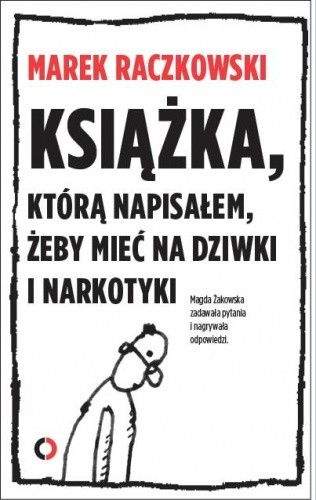 Okładka książki Książka, którą napisałem, żeby mieć na dziwki i narkotyki Marek Raczkowski, Magdalena Żakowska
