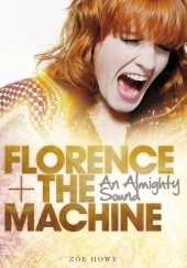 Okładka książki Florence + The Machine: An Almighty Sound Zoë Howe