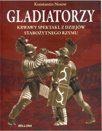 Gladiatorzy. Krwawy spektakl z dziejów starożytnego Rzymu