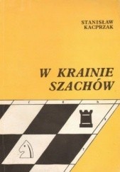Okładka książki W krainie szachów. Przewodnik debiutów ilustrowany 150-ma partiami kombinacyjnymi Stanisław Kacprzak