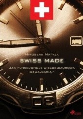Okładka książki SWISS MADE. Jak funkcjonuje wielokulturowa Szwajcaria ? Mirosław Matyja