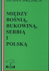 Okładka książki Między Bośnią, Bukowiną, Serbią i Polską Dušan Drljača