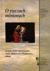 Okładka książki O rzeczach minionych. Scripta rerum historicarum Annae Rutkowska-Płachcińska oblata praca zbiorowa