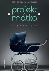 Okładka książki Projekt Matka. Niepowieść Małgorzata Łukowiak