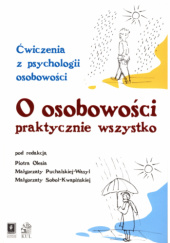 Okładka książki O osobowości praktycznie wszystko. Ćwiczenia z psychologii osobowości Piotr Oleś,&nbsp;Małgorzata Puchalska-Wasyl,&nbsp;Małgorzata Sobol-Kwapińska