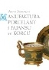 Okładka książki Manufaktura porcelany i fajansu w Korcu Anna Szkurłat