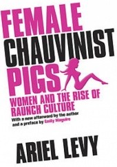 Okładka książki Female Chauvinist Pigs: Women and the Rise of Raunch Culture Ariel Levy