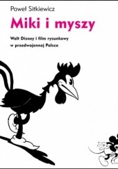 Okładka książki Miki i myszy. Walt Disney i film rysunkowy w przedwojennej Polsce Paweł Sitkiewicz