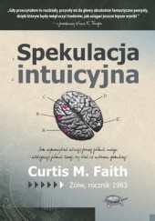 Okładka książki Spekulacja intuicyjna. Jak wykorzystać intuicję prawej półkuli mózgu i inteligencję półkuli lewej, żeby stać się mistrzem gry giełdowej Curtis Faith
