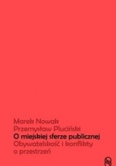 Okładka książki O miejskiej sferze publicznej. Obywatelskość i konflikty o przestrzeń Marek Nowak, Przemysław Pluciński