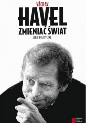 Okładka książki Zmieniać świat. Eseje polityczne Václav Havel