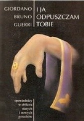 Okładka książki I Ja Odpuszczam Tobie. Spowiednicy w obliczu starych i nowych grzechów Giordano Bruno Guerri