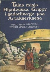 Okładka książki Tajna misja Hipoteusza Grippy i gadatliwego psa Artakserksesa Witold Maciej Orłowski, Władysław Orłowski