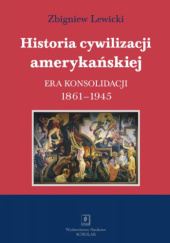Okładka książki Historia cywilizacji amerykańskiej. Era konsolidacji 1861-1945 Zbigniew Lewicki