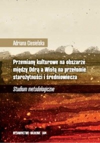 Przemiany kulturowe na obszarze między Odrą a Wisłą na przełomie starożytności i średniowiecza. Studium metodologiczne
