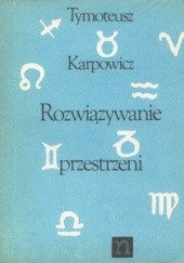 Okładka książki Rozwiązywanie przestrzeni: poemat polimorficzny (fragmenty) Tymoteusz Karpowicz