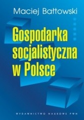 Okładka książki Gospodarka socjalistyczna w Polsce Maciej Bałtowski
