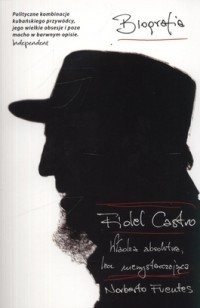 Okładka książki Fidel Castro. Władza absolutna, lecz niewystarczająca Norberto Fuentes