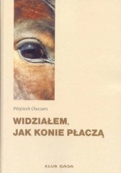 Okładka książki Widziałem, jak konie płaczą Wojciech Owczarz