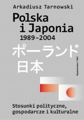 Okładka książki Polska i Japonia 1989-2004. Stosunki polityczne, gospodarcze i kulturalne Arkadiusz Tarnowski