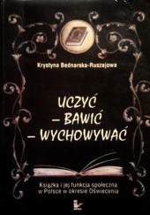 Okładka książki Uczyć, bawić, wychowywać. Książka i jej funkcja społeczna w Polsce w okresie Oświecenia Krystyna Bednarska-Ruszajowa