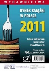 Okładka książki Rynek ksiązki w Polsce 2011. Wydawnictwa Kuba Frołow, Łukasz Gołębiewski, Paweł Waszczyk
