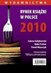 Okładka książki Rynek ksiązki w Polsce 2010. Wydawnictwa Kuba Frołow, Łukasz Gołębiewski, Paweł Waszczyk