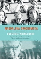Okładka książki Ćwiczenia z niemożliwego. O tych, którzy sięgają po zabronione Magdalena Grochowska
