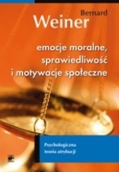 Okładka książki Emocje moralne, sprawiedliwość i motywacje społeczne. Psychologiczna teoria atrybucji Bernard Weiner