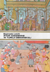 Okładka książki Życie codzienne w Turcji osmańskiej Raphaela Lewis
